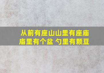 从前有座山山里有座庙庙里有个盆 勺里有颗豆